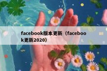 facebook版本更新（facebook更新2020）