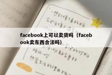 facebook上可以卖货吗（facebook卖东西合法吗）