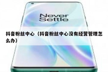 抖音粉丝中心（抖音粉丝中心没有经营管理怎么办）