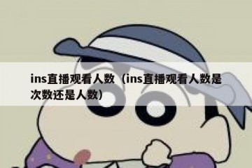 ins直播观看人数（ins直播观看人数是次数还是人数）