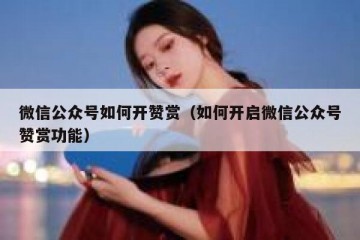 微信公众号如何开赞赏（如何开启微信公众号赞赏功能）
