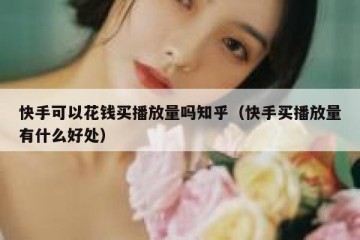 快手可以花钱买播放量吗知乎（快手买播放量有什么好处）