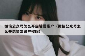 微信公众号怎么开启赞赏账户（微信公众号怎么开启赞赏账户权限）