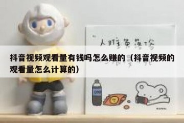 抖音视频观看量有钱吗怎么赚的（抖音视频的观看量怎么计算的）