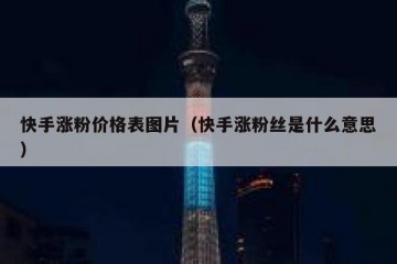 快手涨粉价格表图片（快手涨粉丝是什么意思）