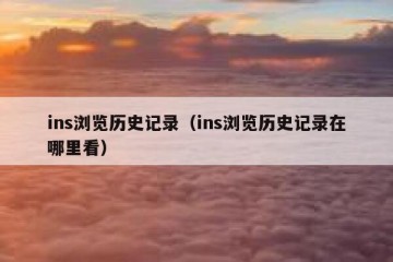 ins浏览历史记录（ins浏览历史记录在哪里看）