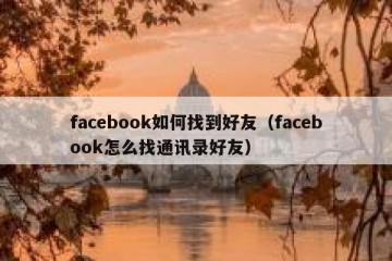facebook如何找到好友（facebook怎么找通讯录好友）