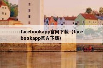 facebookapp官网下载（facebookapp官方下载）