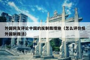外国网友评论中国的反制裁措施（怎么评价反外国制裁法）