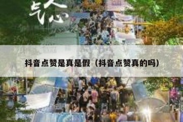 抖音点赞是真是假（抖音点赞真的吗）