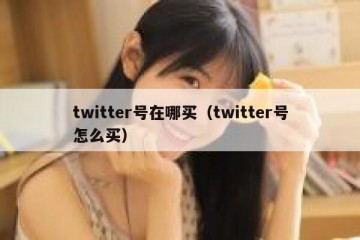 twitter号在哪买（twitter号怎么买）