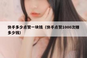 快手多少点赞一块钱（快手点赞1000次赚多少钱）