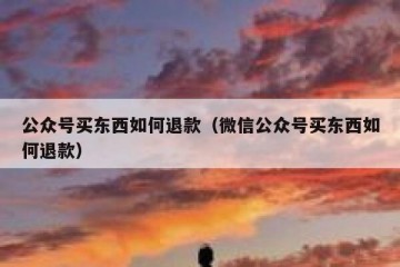 公众号买东西如何退款（微信公众号买东西如何退款）