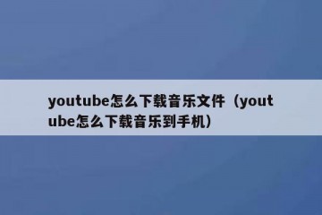 youtube怎么下载音乐文件（youtube怎么下载音乐到手机）