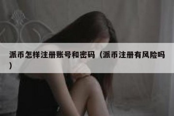 派币怎样注册账号和密码（派币注册有风险吗）