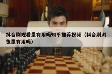 抖音刷观看量有用吗知乎推荐视频（抖音刷浏览量有用吗）