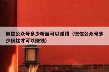 微信公众号多少粉丝可以赚钱（微信公众号多少粉丝才可以赚钱）