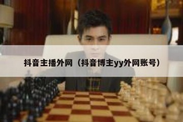 抖音主播外网（抖音博主yy外网账号）