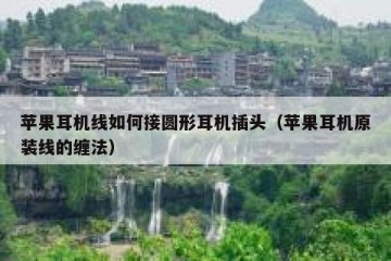 苹果耳机线如何接圆形耳机插头（苹果耳机原装线的缠法）