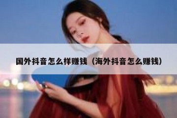 国外抖音怎么样赚钱（海外抖音怎么赚钱）