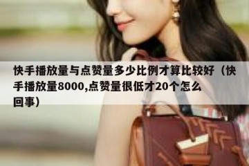快手播放量与点赞量多少比例才算比较好（快手播放量8000,点赞量很低才20个怎么回事）