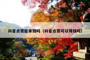 抖音点赞能拿钱吗（抖音点赞可以得钱吗）