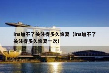 ins加不了关注得多久恢复（ins加不了关注得多久恢复一次）