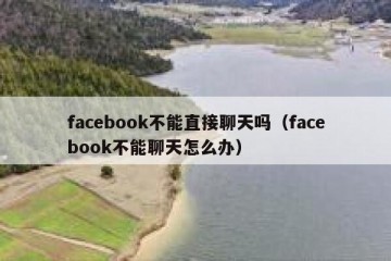 facebook不能直接聊天吗（facebook不能聊天怎么办）