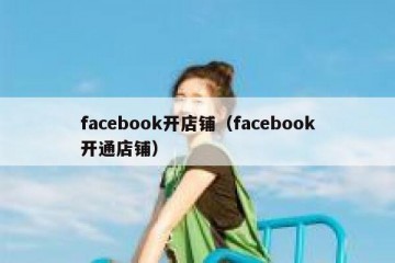facebook开店铺（facebook开通店铺）