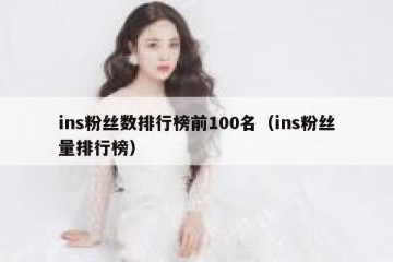 ins粉丝数排行榜前100名（ins粉丝量排行榜）
