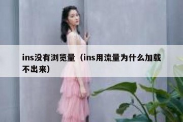 ins没有浏览量（ins用流量为什么加载不出来）