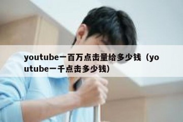 youtube一百万点击量给多少钱（youtube一千点击多少钱）