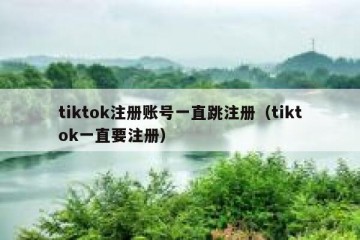 tiktok注册账号一直跳注册（tiktok一直要注册）