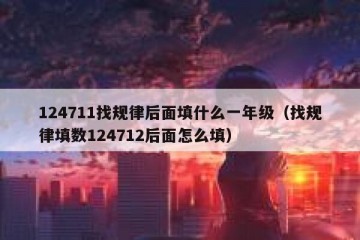 124711找规律后面填什么一年级（找规律填数124712后面怎么填）