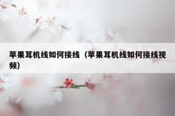 苹果耳机线如何接线（苹果耳机线如何接线视频）