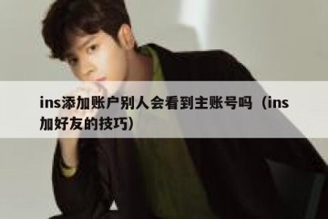 ins添加账户别人会看到主账号吗（ins加好友的技巧）