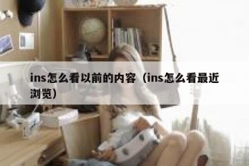 ins怎么看以前的内容（ins怎么看最近浏览）