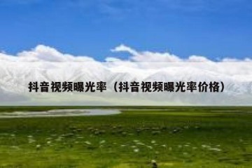 抖音视频曝光率（抖音视频曝光率价格）