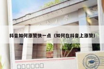 抖音如何涨赞快一点（如何在抖音上涨赞）