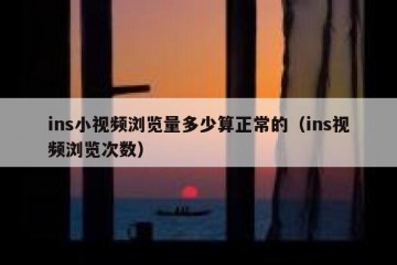 ins小视频浏览量多少算正常的（ins视频浏览次数）