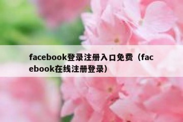 facebook登录注册入口免费（facebook在线注册登录）