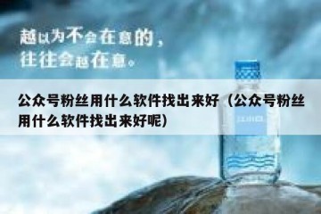 公众号粉丝用什么软件找出来好（公众号粉丝用什么软件找出来好呢）