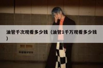 油管千次观看多少钱（油管1千万观看多少钱）