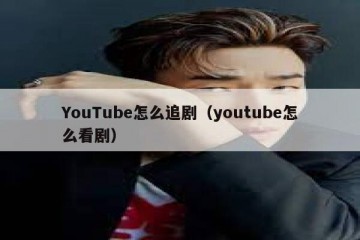 YouTube怎么追剧（youtube怎么看剧）