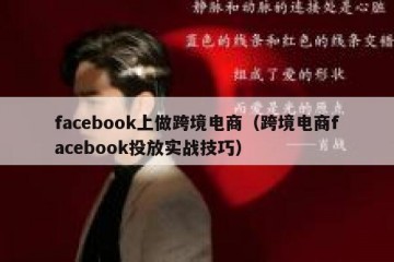 facebook上做跨境电商（跨境电商facebook投放实战技巧）