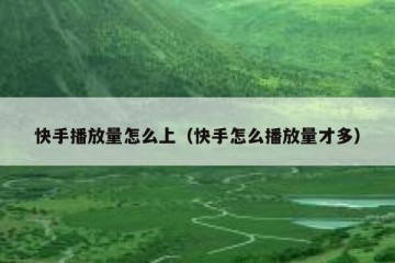 快手播放量怎么上（快手怎么播放量才多）