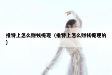 推特上怎么赚钱提现（推特上怎么赚钱提现的）