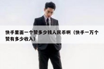 快手里面一个赞多少钱人民币啊（快手一万个赞有多少收入）