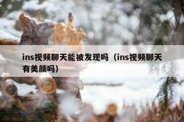 ins视频聊天能被发现吗（ins视频聊天有美颜吗）