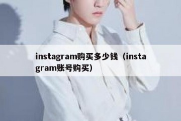 instagram购买多少钱（instagram账号购买）